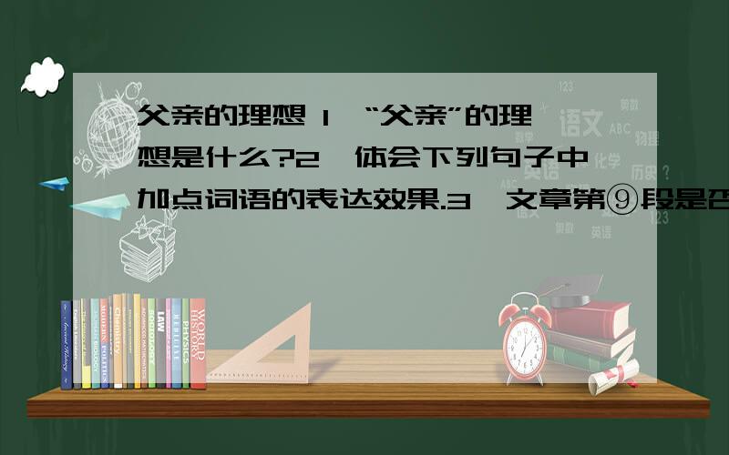 父亲的理想 1、“父亲”的理想是什么?2、体会下列句子中加点词语的表达效果.3、文章第⑨段是否可以删去父亲的理想丁立梅母亲夜里做了一个梦,一个很不好的梦,是事关我的.半夜里被吓醒,