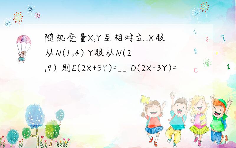 随机变量X,Y互相对立.X服从N(1,4) Y服从N(2,9) 则E(2X+3Y)=__ D(2X-3Y)=