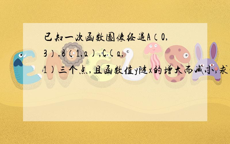 已知一次函数图像经过A（0,3）,B（1,a),C(a,1)三个点,且函数值y随x的增大而减小,求此一次函数解析式