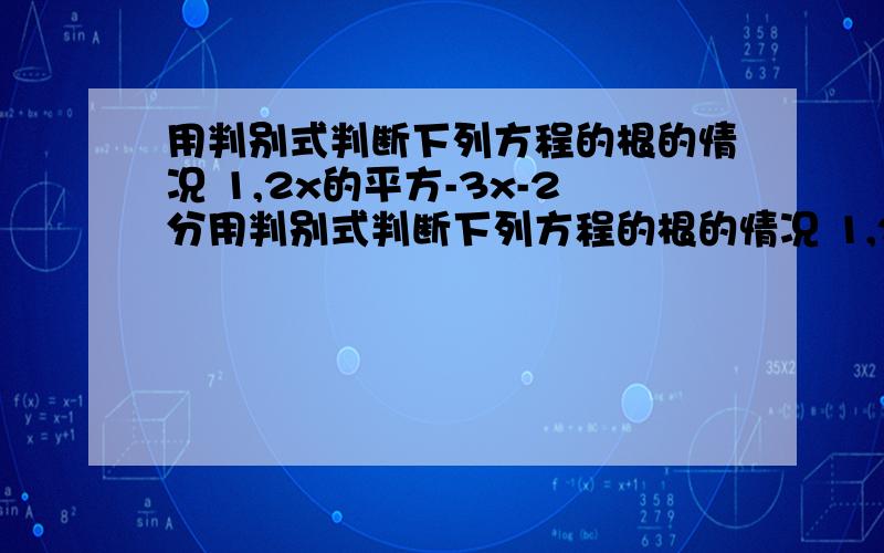 用判别式判断下列方程的根的情况 1,2x的平方-3x-2分用判别式判断下列方程的根的情况 1,2x的平方-3x-2分之3=0 2,16x的平方-24x+9=0 3.x的平方-4倍的根号2乘x+9=0 4.3x的平方+10=2x的平方+8x