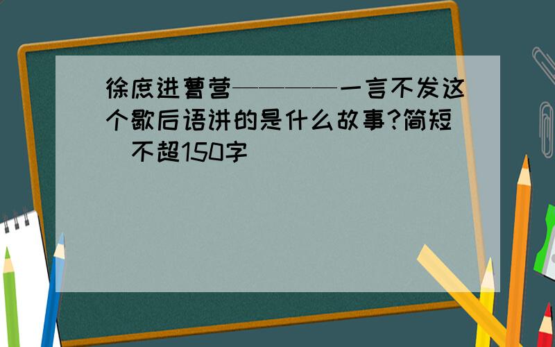 徐庶进曹营————一言不发这个歇后语讲的是什么故事?简短（不超150字）