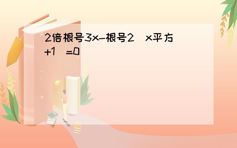 2倍根号3x-根号2(x平方+1)=0