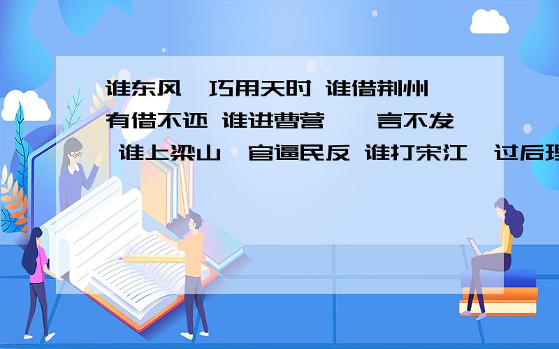 谁东风—巧用天时 谁借荆州—有借不还 谁进曹营—一言不发 谁上梁山—官逼民反 谁打宋江—过后理赔极急!