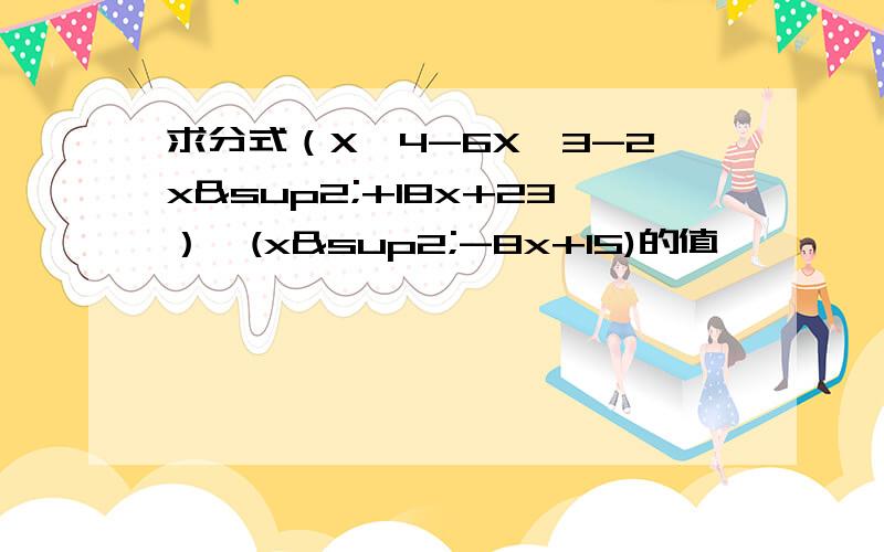 求分式（X^4-6X^3-2x²+18x+23）÷(x²-8x+15)的值