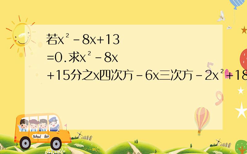 若x²-8x+13=0.求x²-8x+15分之x四次方-6x三次方-2x²+18x+13的值