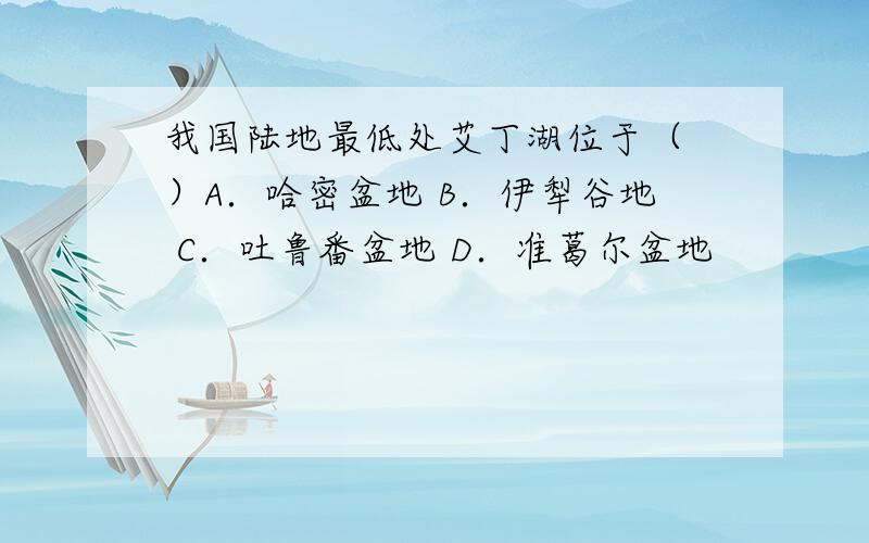 我国陆地最低处艾丁湖位于（ ）A．哈密盆地 B．伊犁谷地 C．吐鲁番盆地 D．准葛尔盆地