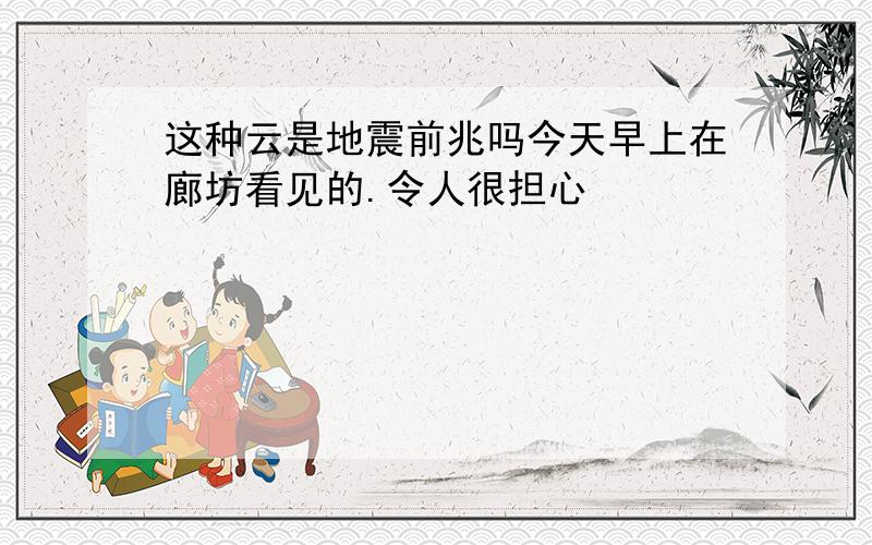 这种云是地震前兆吗今天早上在廊坊看见的.令人很担心