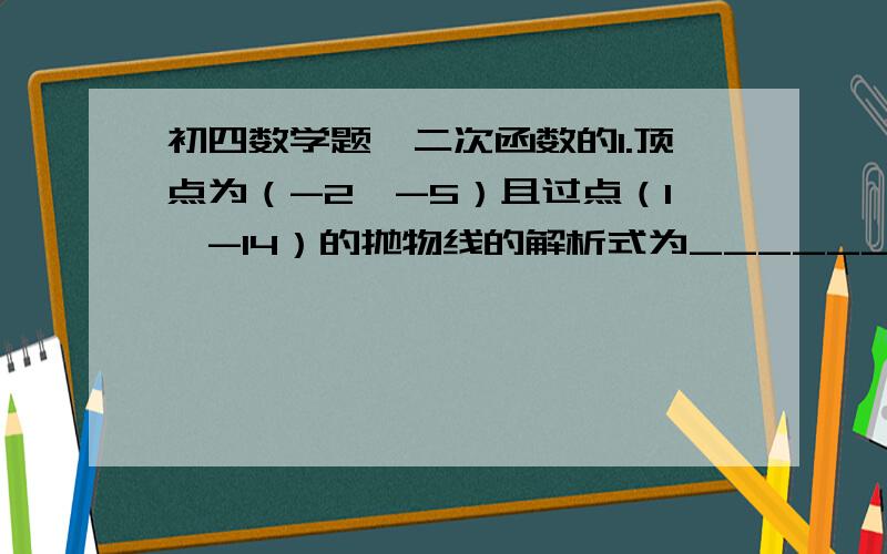 初四数学题、二次函数的1.顶点为（-2,-5）且过点（1,-14）的抛物线的解析式为________2.对称轴是y轴且过点A（1,3）B（-2,-6）的抛物线的解析式为________3.抛物线y=-2x²+4x+1在x轴上截得的线段长