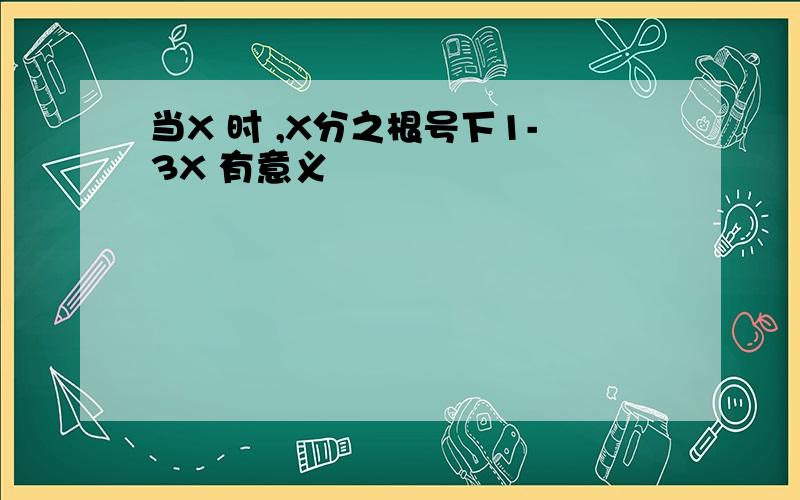 当X 时 ,X分之根号下1-3X 有意义