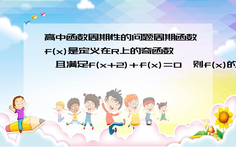 高中函数周期性的问题周期函数f(x)是定义在R上的奇函数,且满足f(x+2)＋f(x)＝0,则f(x)的周期为＿＿＿＿＿     求这题目的详细过程,解题思路~~~