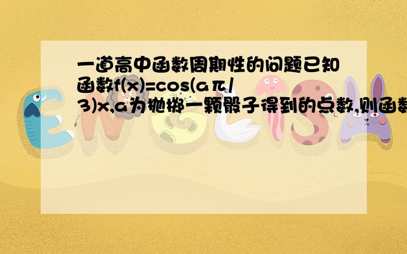 一道高中函数周期性的问题已知函数f(x)=cos(aπ/3)x,a为抛掷一颗骰子得到的点数,则函数f(x)在[0,4]上零点的个数小于5或大于6的概率为______答案是5/6,我觉得是答案错了,我觉得应该是2/3,就是a=3和4