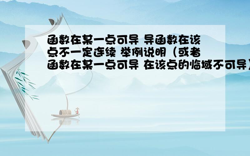 函数在某一点可导 导函数在该点不一定连续 举例说明（或者函数在某一点可导 在该点的临域不可导）分段函数变限积分 只能保证在该点连续不能保证在该点可导的 不满足我问题的前提条