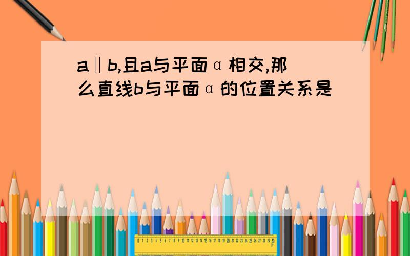 a‖b,且a与平面α相交,那么直线b与平面α的位置关系是( )