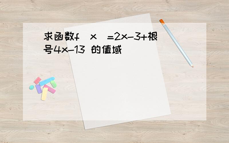 求函数f(x)=2x-3+根号4x-13 的值域