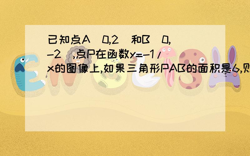 已知点A（0,2）和B(0,-2),点P在函数y=-1/x的图像上,如果三角形PAB的面积是6,则P点坐标是