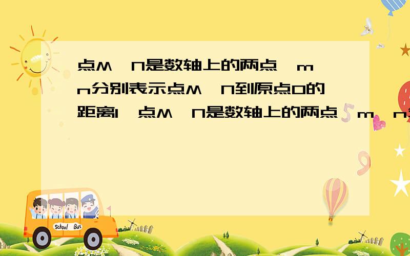 点M、N是数轴上的两点,m、n分别表示点M、N到原点0的距离1、点M、N是数轴上的两点,m、n分别表示点M、N到原点O的距离.如果n＞m,那么下列说法中正确的有().①点M表示的数比点N表示的数小；②