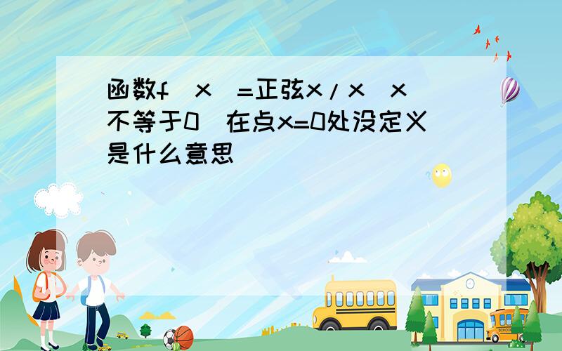 函数f(x)=正弦x/x(x不等于0)在点x=0处没定义是什么意思