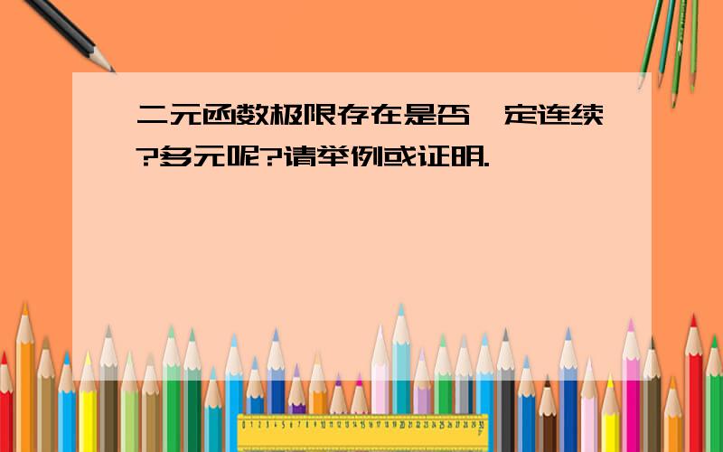 二元函数极限存在是否一定连续?多元呢?请举例或证明.