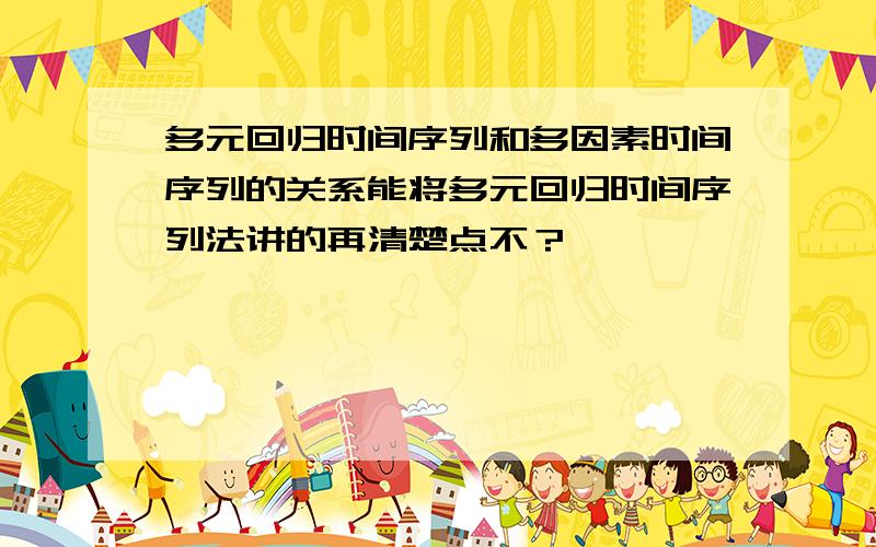 多元回归时间序列和多因素时间序列的关系能将多元回归时间序列法讲的再清楚点不？