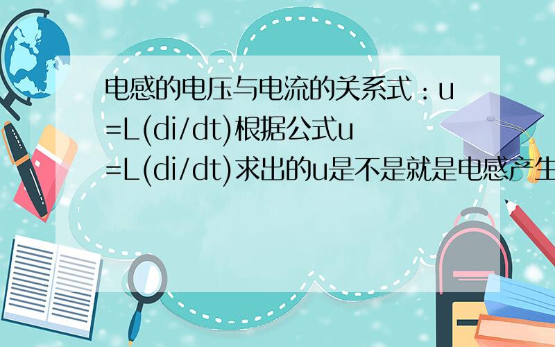 电感的电压与电流的关系式：u=L(di/dt)根据公式u=L(di/dt)求出的u是不是就是电感产生的感应电动势啊?也就是说：电感两端的电压就是电感的感应电动势呀?