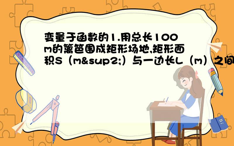 变量于函数的1.用总长100m的篱笆围成矩形场地,矩形面积S（m²）与一边长L（m）之间的关系式是多少?其常量和变量分别是什么?