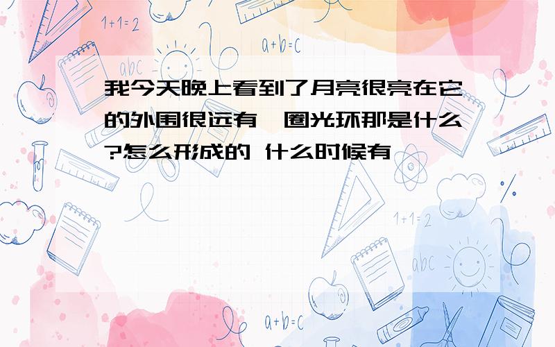 我今天晚上看到了月亮很亮在它的外围很远有一圈光环那是什么?怎么形成的 什么时候有