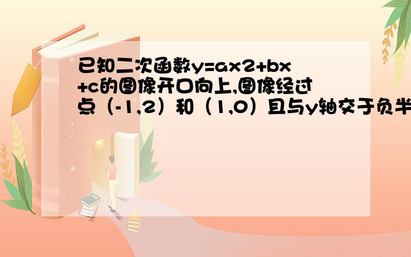 已知二次函数y=ax2+bx+c的图像开口向上,图像经过点（-1,2）和（1,0）且与y轴交于负半轴,给出四个结论正确的是：（1）abc＜0 （2）2a+b＞0；（3）a+c=1；（4）a＞1要要思路结论谢谢!