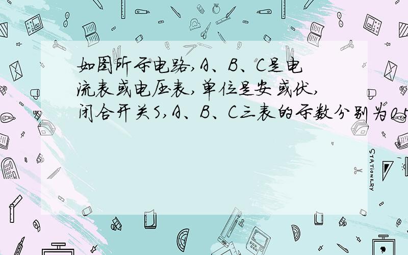 如图所示电路,A、B、C是电流表或电压表,单位是安或伏,闭合开关S,A、B、C三表的示数分别为0.5、1、1.5时,灯L1、L2恰好正常发光,已知灯L1、L2的额定功率之比为3∶1.求（1）电源电压（2）l1和1l2