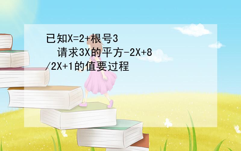 已知X=2+根号3       请求3X的平方-2X+8/2X+1的值要过程