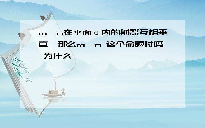 m,n在平面α内的射影互相垂直,那么m⊥n 这个命题对吗 为什么