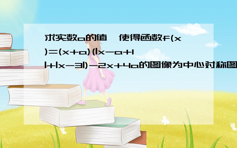 求实数a的值,使得函数f(x)=(x+a)(|x-a+1|+|x-3|)-2x+4a的图像为中心对称图形