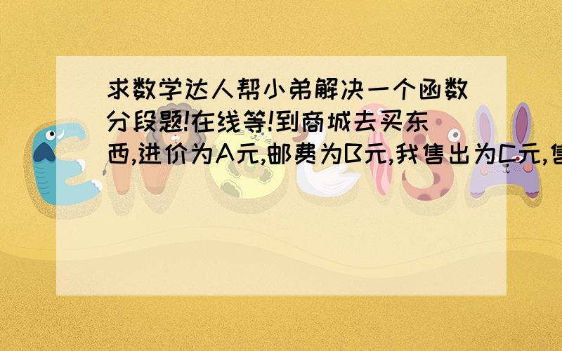 求数学达人帮小弟解决一个函数分段题!在线等!到商城去买东西,进价为A元,邮费为B元,我售出为C元,售出时邮费为10元,卖出一件可以的进价16%的提成.当A大于等于60时,B等于0；当A小于60时,B等于1