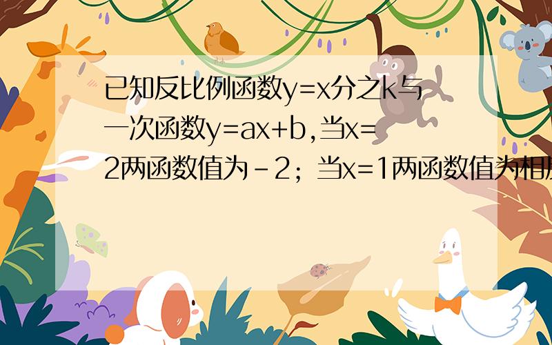 已知反比例函数y=x分之k与一次函数y=ax+b,当x=2两函数值为－2；当x=1两函数值为相反数,求两函数的表达式