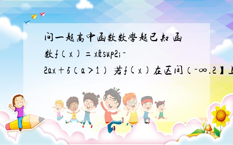 问一题高中函数数学题已知 函数f（x)=x²-2ax+5（a＞1） 若f(x)在区间（-∞.2】上时减函数 且对任意x1 x2∈【1 a+1】总有／f(x1)-f（x2）／≤4 求a的范围?ps：答案上有一处说∵x=a∈【1 a+1】且（a+