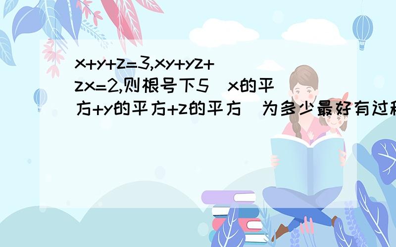 x+y+z=3,xy+yz+zx=2,则根号下5（x的平方+y的平方+z的平方）为多少最好有过程