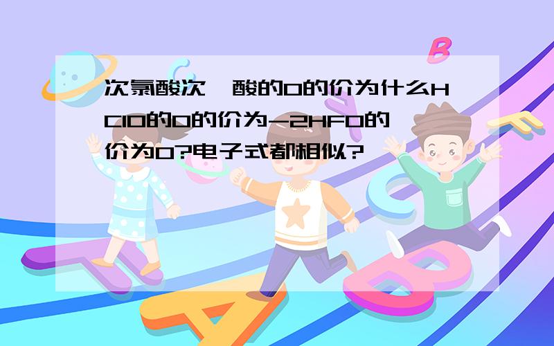 次氯酸次氟酸的O的价为什么HClO的O的价为-2HFO的价为0?电子式都相似?