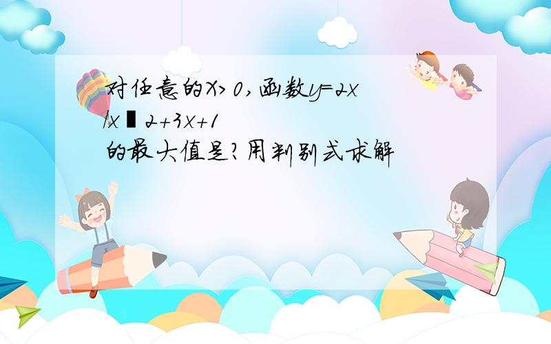 对任意的X>0,函数y=2x/xˆ2+3x+1的最大值是?用判别式求解