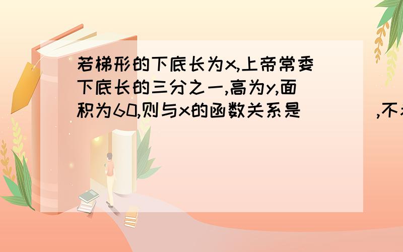 若梯形的下底长为x,上帝常委下底长的三分之一,高为y,面积为60,则与x的函数关系是____,不考虑的x的取值