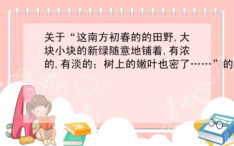 关于“这南方初春的的田野,大块小块的新绿随意地铺着,有浓的,有淡的；树上的嫩叶也密了……”的诗句描写“这南方初春的的田野,大块小块的新绿随意地铺着,有浓的,有淡的；树上的嫩叶