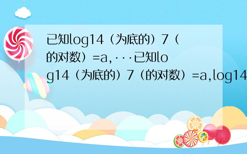 已知log14（为底的）7（的对数）=a,···已知log14（为底的）7（的对数）=a,log14（为底的）5（的对数）=b,用a,b表示log35（为底的）28（的对数）?