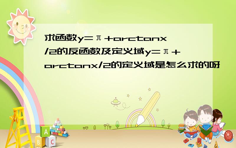 求函数y=π+arctanx/2的反函数及定义域y=π+arctanx/2的定义域是怎么求的呀