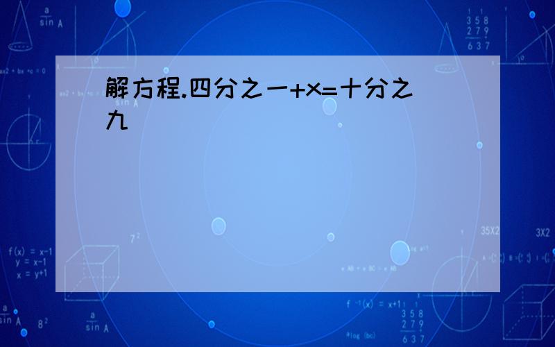 解方程.四分之一+x=十分之九