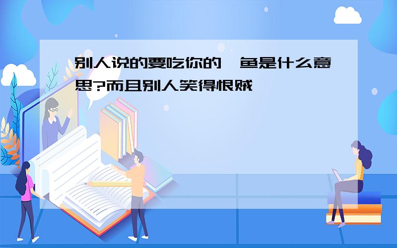 别人说的要吃你的鲍鱼是什么意思?而且别人笑得恨贼