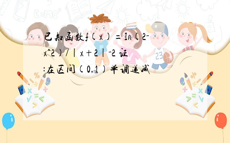 已知函数f(x)=In(2-x^2)/|x+2|-2 证:在区间(0,1)单调递减