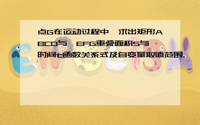 点G在运动过程中,求出矩形ABCD与△EFG重叠面积S与时间t函数关系式及自变量取值范围.