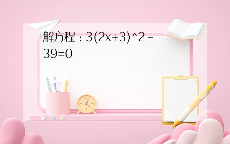 解方程：3(2x+3)^2-39=0