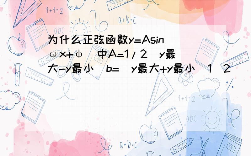 为什么正弦函数y=Asin（ωx+φ）中A=1/2(y最大-y最小)b=(y最大+y最小)1／2