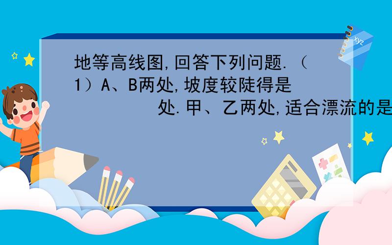 地等高线图,回答下列问题.（1）A、B两处,坡度较陡得是         处.甲、乙两处,适合漂流的是        处.（2）李村在刘村的               方向.图上测得刘村、李村之间的直线距离约为1.5厘米,已知