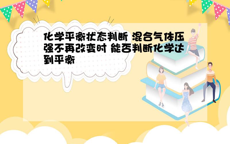 化学平衡状态判断 混合气体压强不再改变时 能否判断化学达到平衡