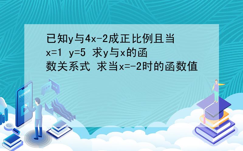 已知y与4x-2成正比例且当x=1 y=5 求y与x的函数关系式 求当x=-2时的函数值